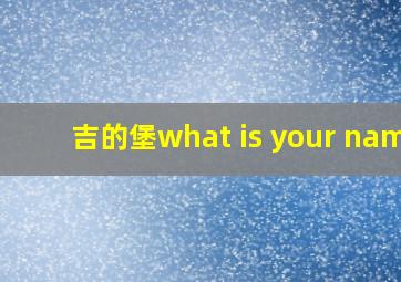 吉的堡what is your name